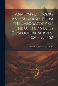 Cover image for Analysis of Rocks and Minerals From the Laboratory of the United States Geological Survey, 1880 to 1908