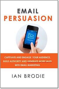 Cover image for Email Persuasion: Captivate and Engage Your Audience, Build Authority and Generate More Sales With Email Marketing