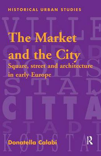 Cover image for The Market and the City: Square, Street and Architecture in Early Modern Europe