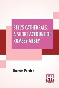 Cover image for Bell's Cathedrals: A Short Account Of Romsey Abbey - A Description Of The Fabric And Notes On The History Of The Convent Of SS. Mary & Ethelfleda