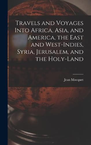 Travels and Voyages Into Africa, Asia, and America, the East and West-Indies, Syria, Jerusalem, and the Holy-land