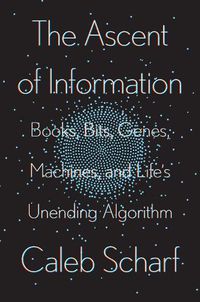 Cover image for The Ascent Of Information: Books, Bits, Genes, Machines, and Life's Unending Algorithm