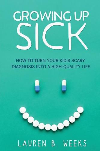 Cover image for Growing Up Sick: How to Turn Your Kid's Scary Diagnosis into a High-Quality Life