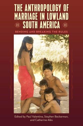 Cover image for The Anthropology of Marriage in Lowland South America: Bending and Breaking the Rules