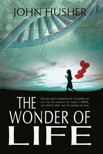 Cover image for The Wonder of Life: Follow Man's Ignorance of the Secrets of Life to the Marvels of Today's DNA, the Genetic Code and the Genome of Man.