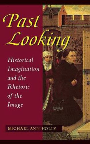 Cover image for Past Looking: Historical Imagination and the Rhetoric of the Image