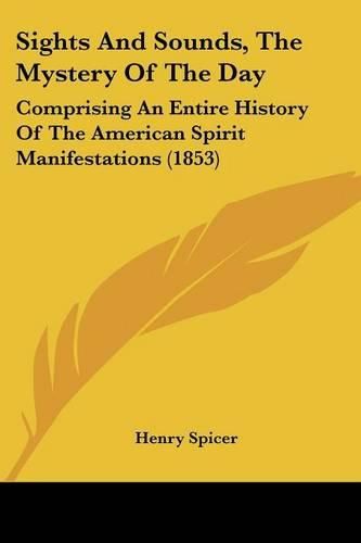 Cover image for Sights and Sounds, the Mystery of the Day: Comprising an Entire History of the American Spirit Manifestations (1853)