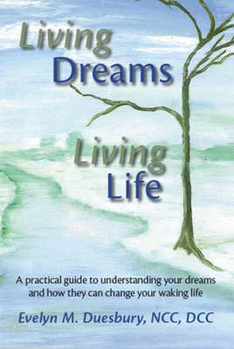 Cover image for Living Dreams, Living Life: A Practical Guide to Understanding Your Dreams and How They Can Change Your Waking Life