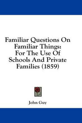 Familiar Questions on Familiar Things: For the Use of Schools and Private Families (1859)