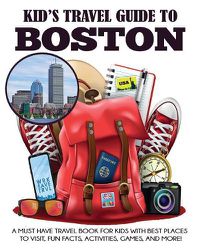 Cover image for Kid's Travel Guide to Boston: A Must Have Travel Book for Kids with Best Places to Visit, Fun Facts, Activities, Games, and More!