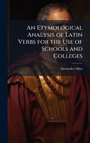 Cover image for An Etymological Analysis of Latin Verbs for the Use of Schools and Colleges