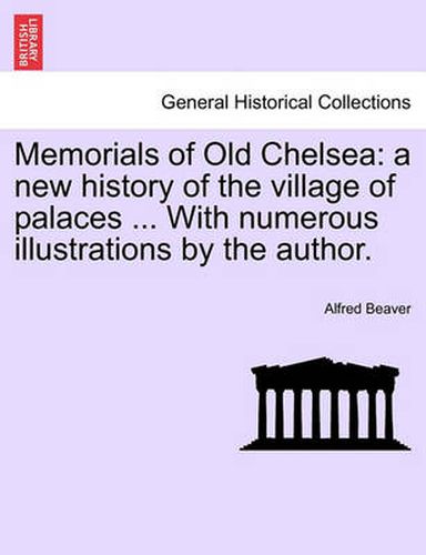 Cover image for Memorials of Old Chelsea: A New History of the Village of Palaces ... with Numerous Illustrations by the Author.