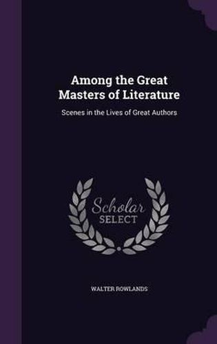 Cover image for Among the Great Masters of Literature: Scenes in the Lives of Great Authors