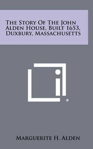 Cover image for The Story of the John Alden House, Built 1653, Duxbury, Massachusetts