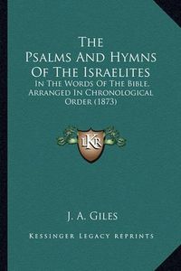 Cover image for The Psalms and Hymns of the Israelites: In the Words of the Bible, Arranged in Chronological Order (1873)