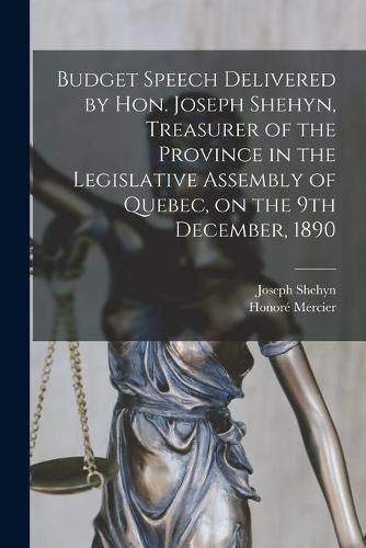 Budget Speech Delivered by Hon. Joseph Shehyn, Treasurer of the Province in the Legislative Assembly of Quebec, on the 9th December, 1890 [microform]