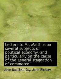 Cover image for Letters to Mr. Malthus on Several Subjects of Political Economy, and Particularly on the Cause of Th