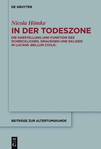 Cover image for In Der Todeszone: Darstellung Und Funktion Des Schrecklichen, Grausigen Und Ekligen in Lucans  Bellum Civile