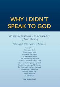 Cover image for Why I Didn't Speak To God: An Ex-Catholic's View of Christianity