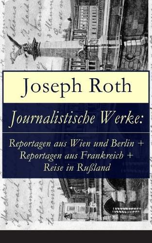 Cover image for Journalistische Werke: Reportagen aus Wien und Berlin + Reportagen aus Frankreich + Reise in Russland: Die Weltberuhmte berichte (1919-1939)