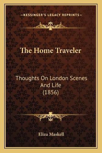 Cover image for The Home Traveler: Thoughts on London Scenes and Life (1856)