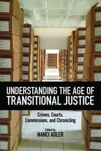 Cover image for Understanding the Age of Transitional Justice: Crimes, Courts, Commissions, and Chronicling