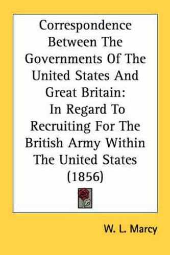 Cover image for Correspondence Between the Governments of the United States and Great Britain: In Regard to Recruiting for the British Army Within the United States (1856)