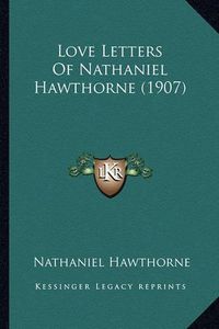 Cover image for Love Letters of Nathaniel Hawthorne (1907) Love Letters of Nathaniel Hawthorne (1907)