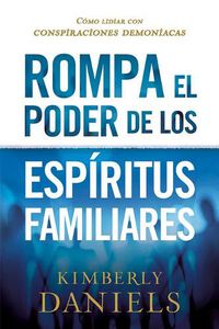 Cover image for Rompa El Poder de Los Espiritus Familiares/Breaking the Power of Familiar Spirits: Como Lidiar Con Conspiraciones Demoniacas