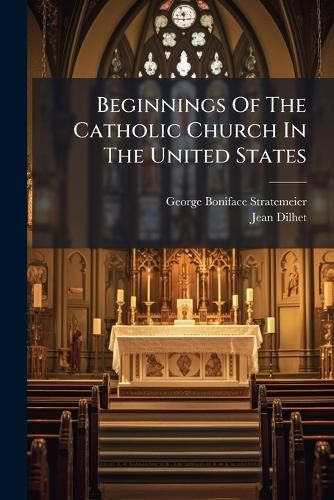 Cover image for Beginnings of the Catholic Church in the United States: Being Tat de L' Glise Catholique Ou Dioc Se Des Tats-Unis de L'Am Rique Septentrionale