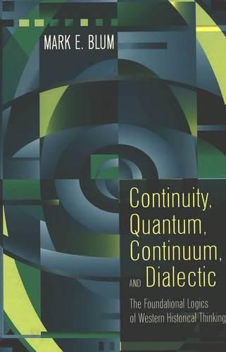 Continuity, Quantum, Continuum, and Dialectic: The Foundational Logics of Western Historical Thinking