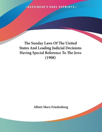 Cover image for The Sunday Laws of the United States and Leading Judicial Decisions Having Special Reference to the Jews (1908)