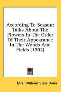 Cover image for According to Season: Talks about the Flowers in the Order of Their Appearance in the Woods and Fields (1902)