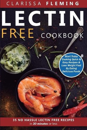 Cover image for Lectin Free Cookbook: No Hassle Lectin Free Recipes In 30 Minutes or Less (Start Today Cooking Quick & Easy Recipes & Lose Weight Fast By Eating Delicious Foods Also Known As The Plant Paradox Diet)