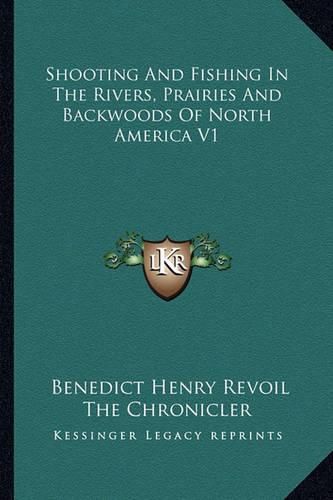 Shooting and Fishing in the Rivers, Prairies and Backwoods of North America V1