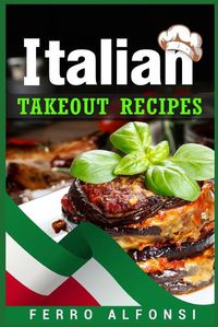 Cover image for Italian Takeout Recipes: Making Pizza and Pasta at Home is a Pleasure with These Simple Italian Recipes! (2022 Cookbook for Beginners)