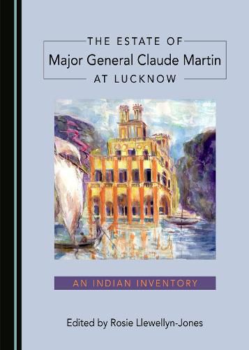 The Estate of Major General Claude Martin at Lucknow: An Indian Inventory