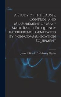 Cover image for A Study of the Causes, Control, and Measurement of Man-made Radio Frequency Interference Generated by Non-communication Equipment