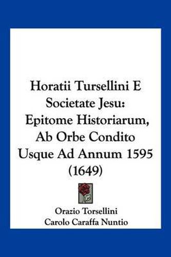 Cover image for Horatii Tursellini E Societate Jesu: Epitome Historiarum, AB Orbe Condito Usque Ad Annum 1595 (1649)