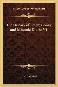 Cover image for The History of Freemasonry and Masonic Digest V1