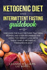 Cover image for Ketogenic Diet and Intermittent Fasting Guidebook: Discover the Easy Method That Men, Women, and Even Beginners Are Using for Weight Loss With These Simple Metabolic Therapies in 2019