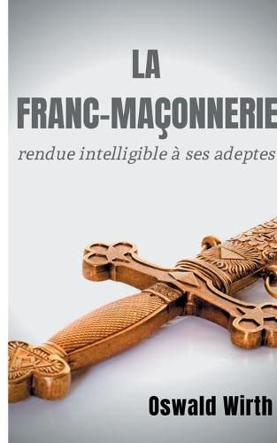 Cover image for La Franc-maconnerie rendue intelligible a ses adeptes: Edition integrale des trois volumes: Vol. 1: L'Apprenti - Vol. 2: Le Compagnon - Vol. 3: Le Maitre -