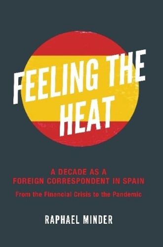 Cover image for Feeling the Heat  A Decade as a Foreign Correspondent in Spain: From the Financial Crisis to the Pandemic