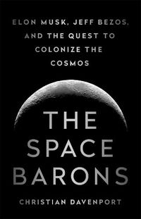 Cover image for The Space Barons: Elon Musk, Jeff Bezos, and the Quest to Colonize the Cosmos