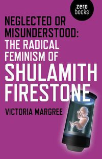 Cover image for Neglected or Misunderstood: The Radical Feminism of Shulamith Firestone