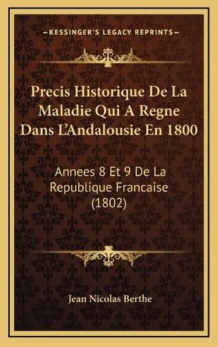 Precis Historique de La Maladie Qui a Regne Dans L'Andalousie En 1800: Annees 8 Et 9 de La Republique Francaise (1802)