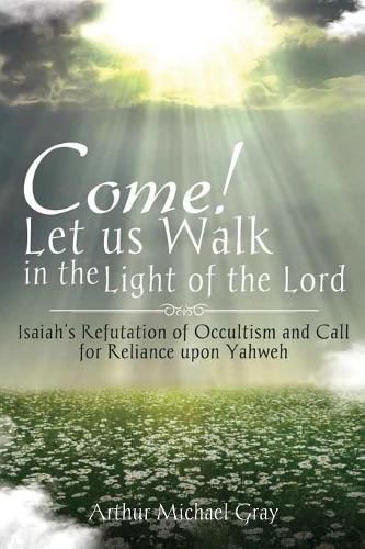 Cover image for Come! Let us Walk in the Light of the Lord: Isaiah's Refutation of Occultism and Call for Reliance upon Yahweh