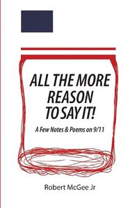 Cover image for All the More Reason to Say It!: A Few Notes & Poems on 9/11