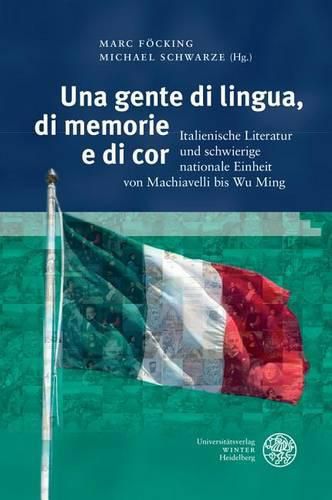 Cover image for Una Gente Di Lingua, Di Memorie E Di Cor: Italienische Literatur Und Schwierige Nationale Einheit Von Machiavelli Bis Wu Ming