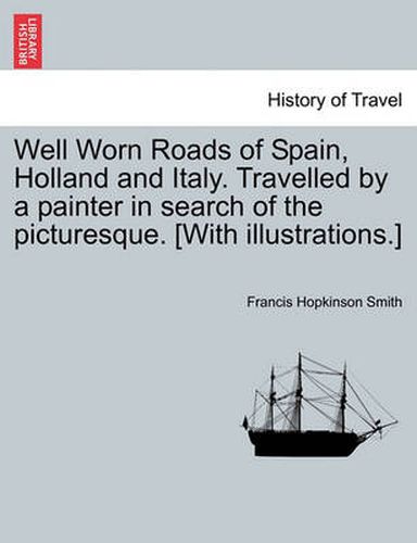 Well Worn Roads of Spain, Holland and Italy. Travelled by a Painter in Search of the Picturesque. [With Illustrations.]